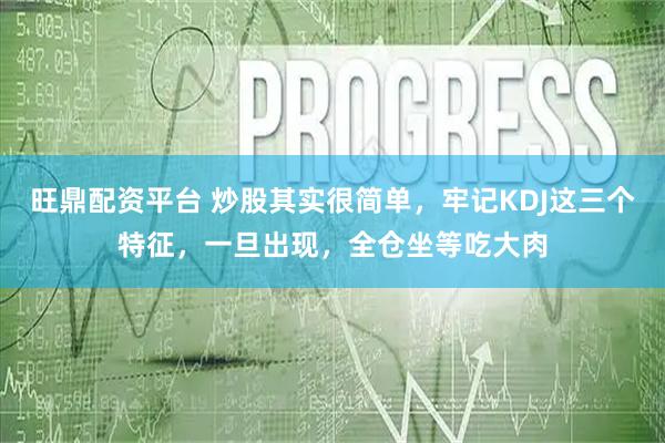 旺鼎配资平台 炒股其实很简单，牢记KDJ这三个特征，一旦出现，全仓坐等吃大肉